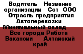 Водитель › Название организации ­ Сст, ООО › Отрасль предприятия ­ Автоперевозки › Минимальный оклад ­ 1 - Все города Работа » Вакансии   . Алтайский край